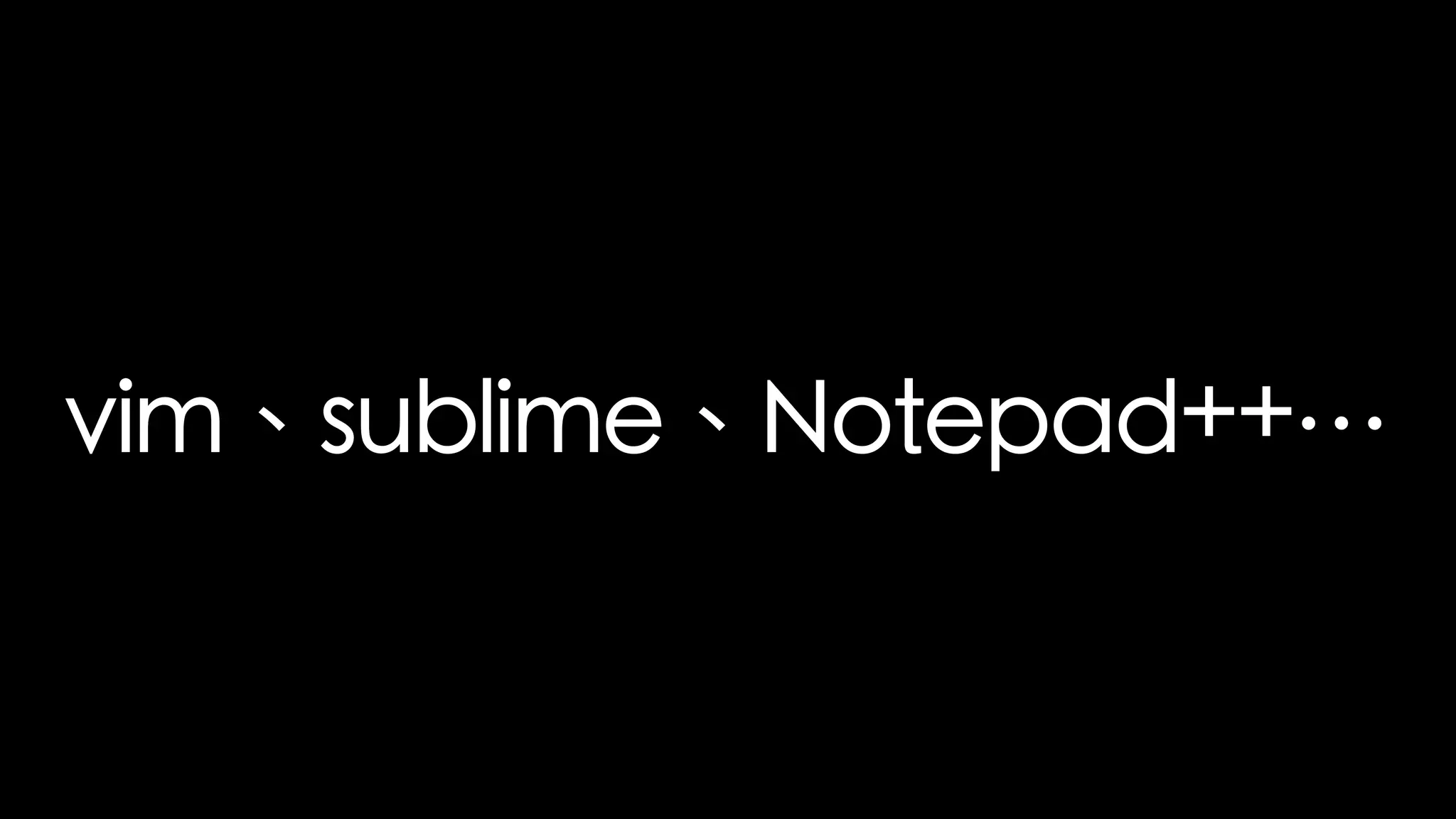 vim、sublime、Notepad++…
 