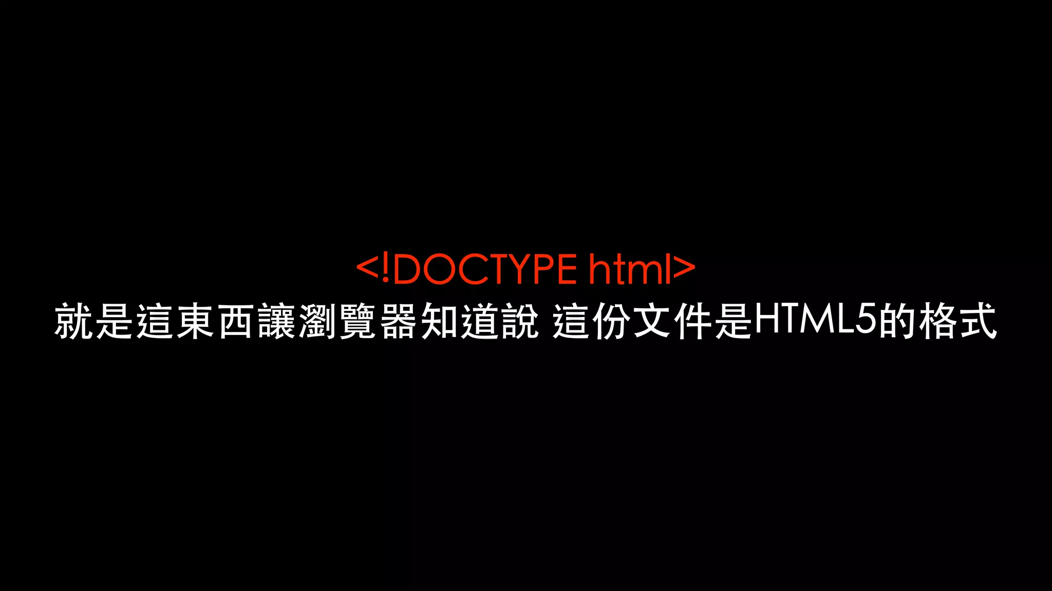 <!DOCTYPE html>
就是這東⻄讓瀏覽器知道說 這份⽂件是HTML5的格式
 