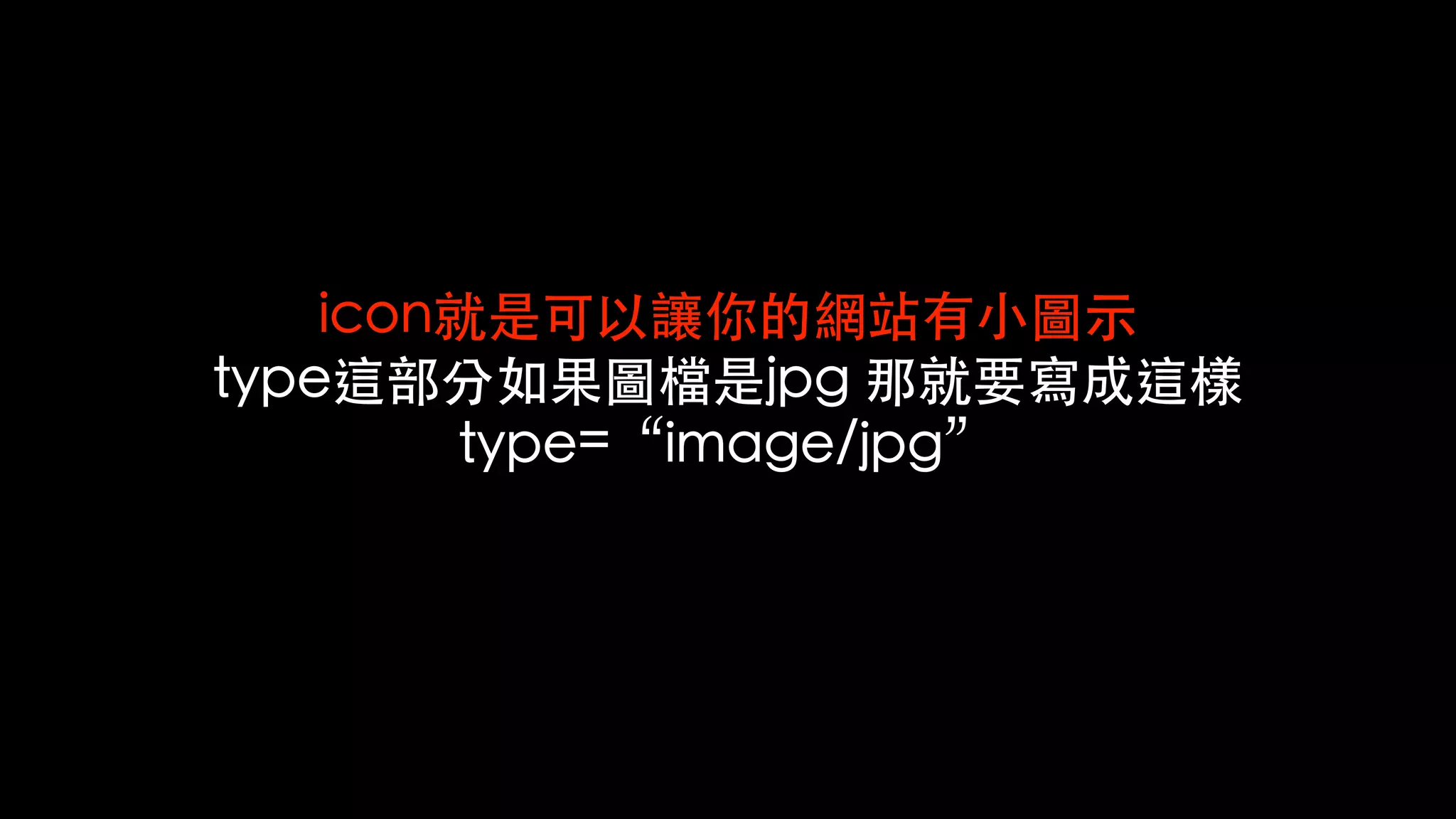 icon就是可以讓你的網站有⼩圖⽰
type這部分如果圖檔是jpg 那就要寫成這樣
type=“image/jpg”
 