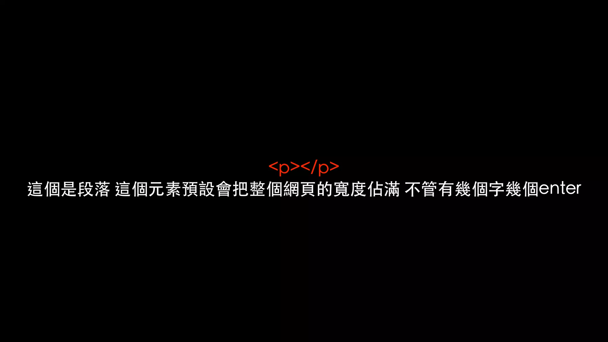 <p></p>
這個是段落 這個元素預設會把整個網⾴的寬度佔滿 不管有幾個字幾個enter
 