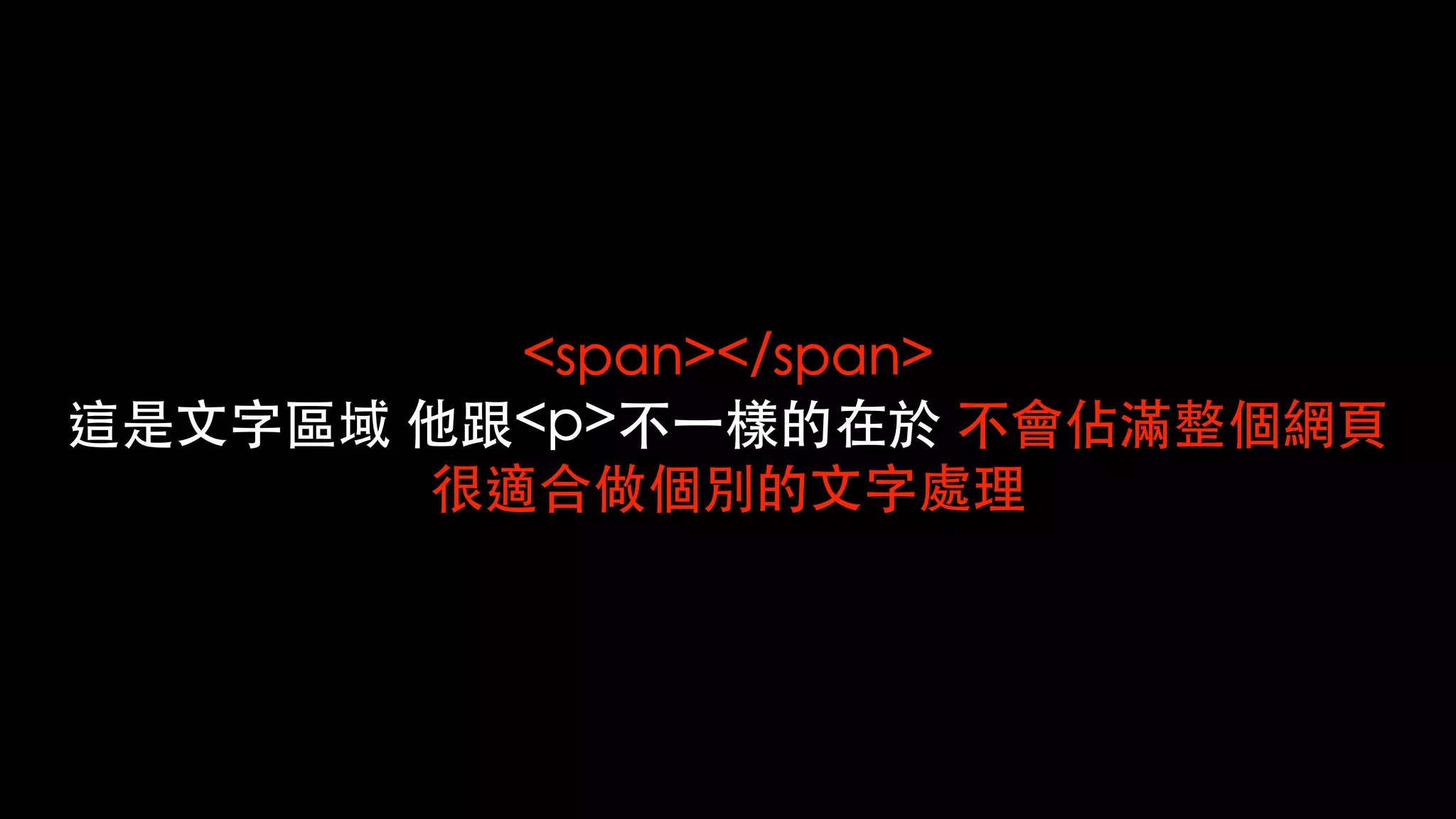<span></span>
這是⽂字區域 他跟<p>不⼀樣的在於 不會佔滿整個網⾴
很適合做個別的⽂字處理
 