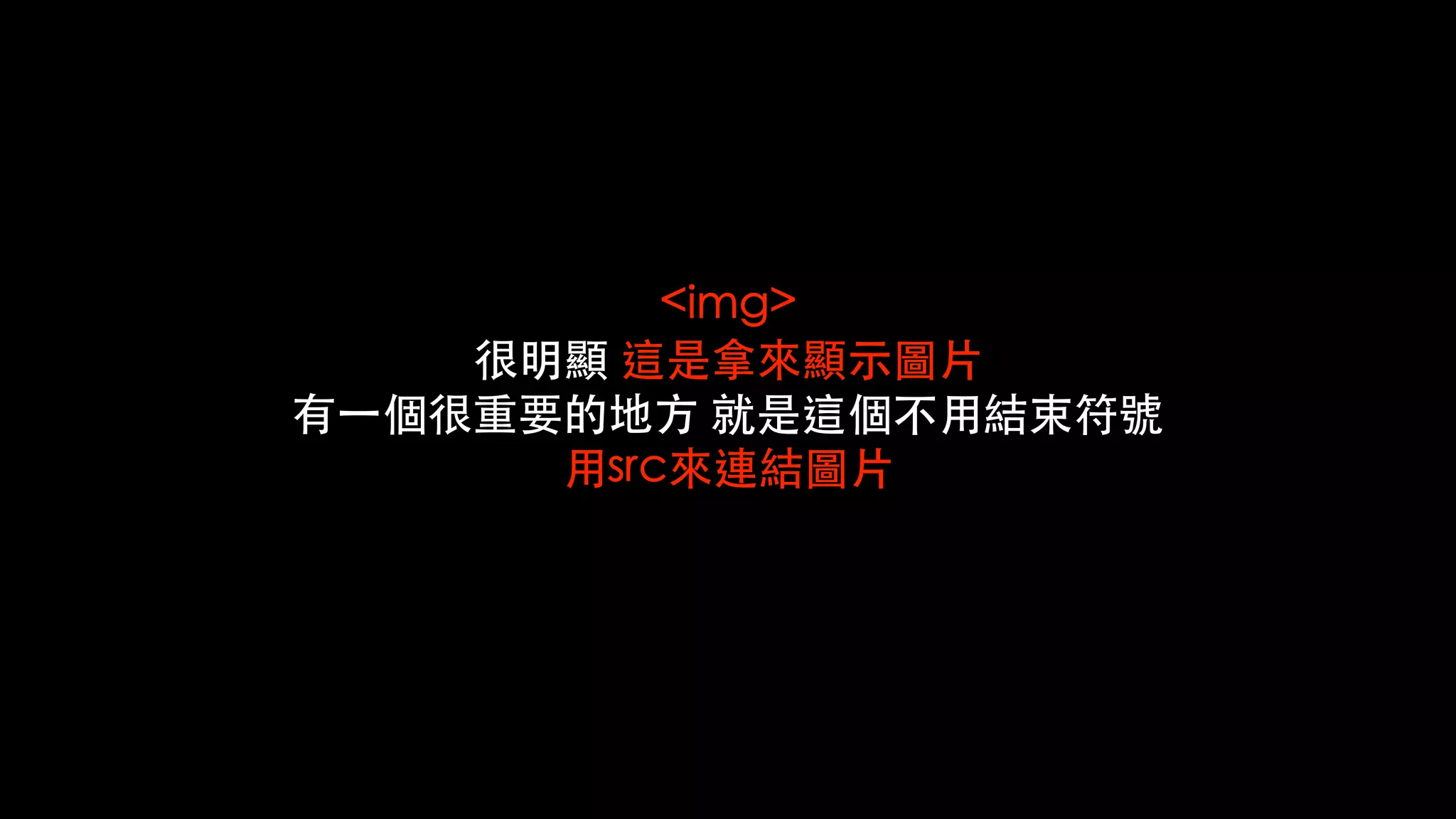 <img>
很明顯 這是拿來顯⽰圖⽚
有⼀個很重要的地⽅ 就是這個不⽤結束符號
⽤src來連結圖⽚
 