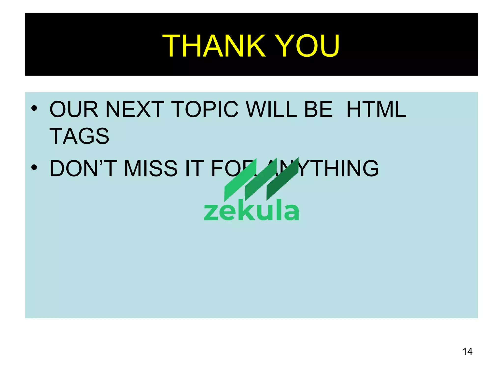 14
THANK YOU
• OUR NEXT TOPIC WILL BE HTML
TAGS
• DON’T MISS IT FOR ANYTHING
 