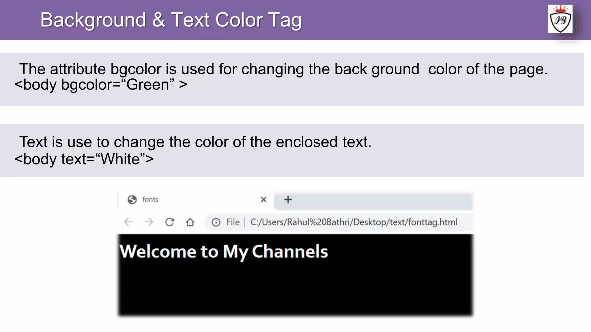 Background & Text Color Tag
The attribute bgcolor is used for changing the back ground color of the page.
<body bgcolor=“Green” >
Text is use to change the color of the enclosed text.
<body text=“White”>
 
