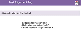 – Left alignment<align=“left”>
– Right alignment<align=“right”>
–Center alignment <align=“center”>
Text Alignment Tag
It is use to alignment of the text.
 