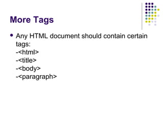 More Tags
 Any HTML document should contain certain
tags:
-<html>
-<title>
-<body>
-<paragraph>
 