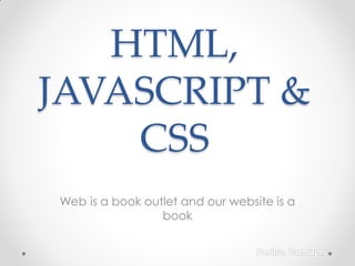 HTML,
JAVASCRIPT &
CSS
Web is a book outlet and our website is a
book

 