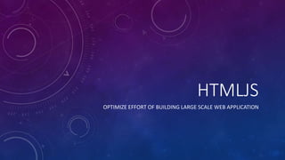 HTMLJS
OPTIMIZE EFFORT OF BUILDING LARGE SCALE WEB APPLICATION
 