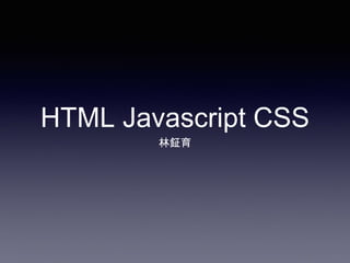 HTML Javascript CSS
林鉦育
 