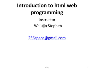 Introduction to html web
programming
Instructor
Walujjo Stephen
256space@gmail.com
1
MTAC
 
