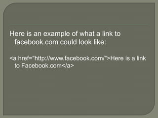 Here is an example of what a link to facebook.com could look like:<a href="http://www.facebook.com/">Here is a link to Facebook.com</a>