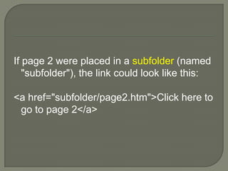 If page 2 were placed in a subfolder (named "subfolder"), the link could look like this:<a href="subfolder/page2.htm">Click here to go to page 2</a> 