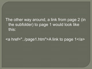 The other way around, a link from page 2 (in the subfolder) to page 1 would look like this:<a href="../page1.htm">A link to page 1</a> 