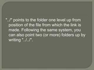 "../" points to the folder one level up from position of the file from which the link is made. Following the same system, you can also point two (or more) folders up by writing "../../".