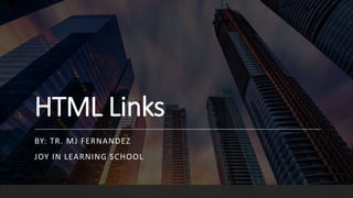 HTML Links
BY: TR. MJ FERNANDEZ
JOY IN LEARNING SCHOOL
 