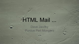 HTML Mail ...
Dave Jacoby
Purdue Perl Mongers
 