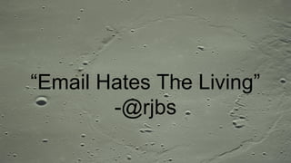 “Email Hates The Living”
-@rjbs
 