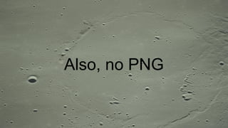 Also, no PNG
 