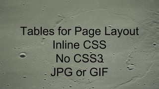 Tables for Page Layout
Inline CSS
No CSS3
JPG or GIF
 