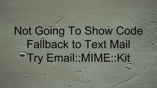 Not Going To Show Code
Fallback to Text Mail
Try Email::MIME::Kit
 