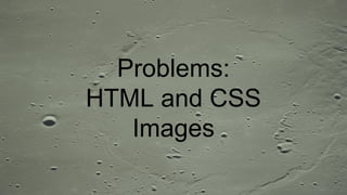 Problems:
HTML and CSS
Images
 