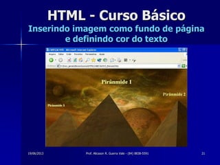 19/06/2013 Prof. Alicsson R. Guerra Vale - (84) 8838-5591 21
HTML - Curso Básico
Inserindo imagem como fundo de página
e definindo cor do texto
 