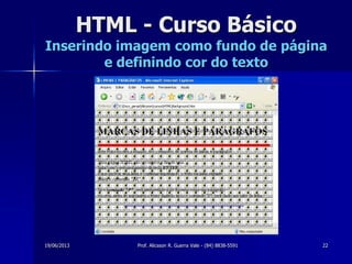 19/06/2013 Prof. Alicsson R. Guerra Vale - (84) 8838-5591 22
HTML - Curso Básico
Inserindo imagem como fundo de página
e definindo cor do texto
 