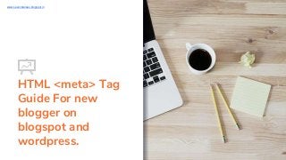 HTML <meta> Tag
Guide For new
blogger on
blogspot and
wordpress.
www.sevenstarseo.blogspot.in
 