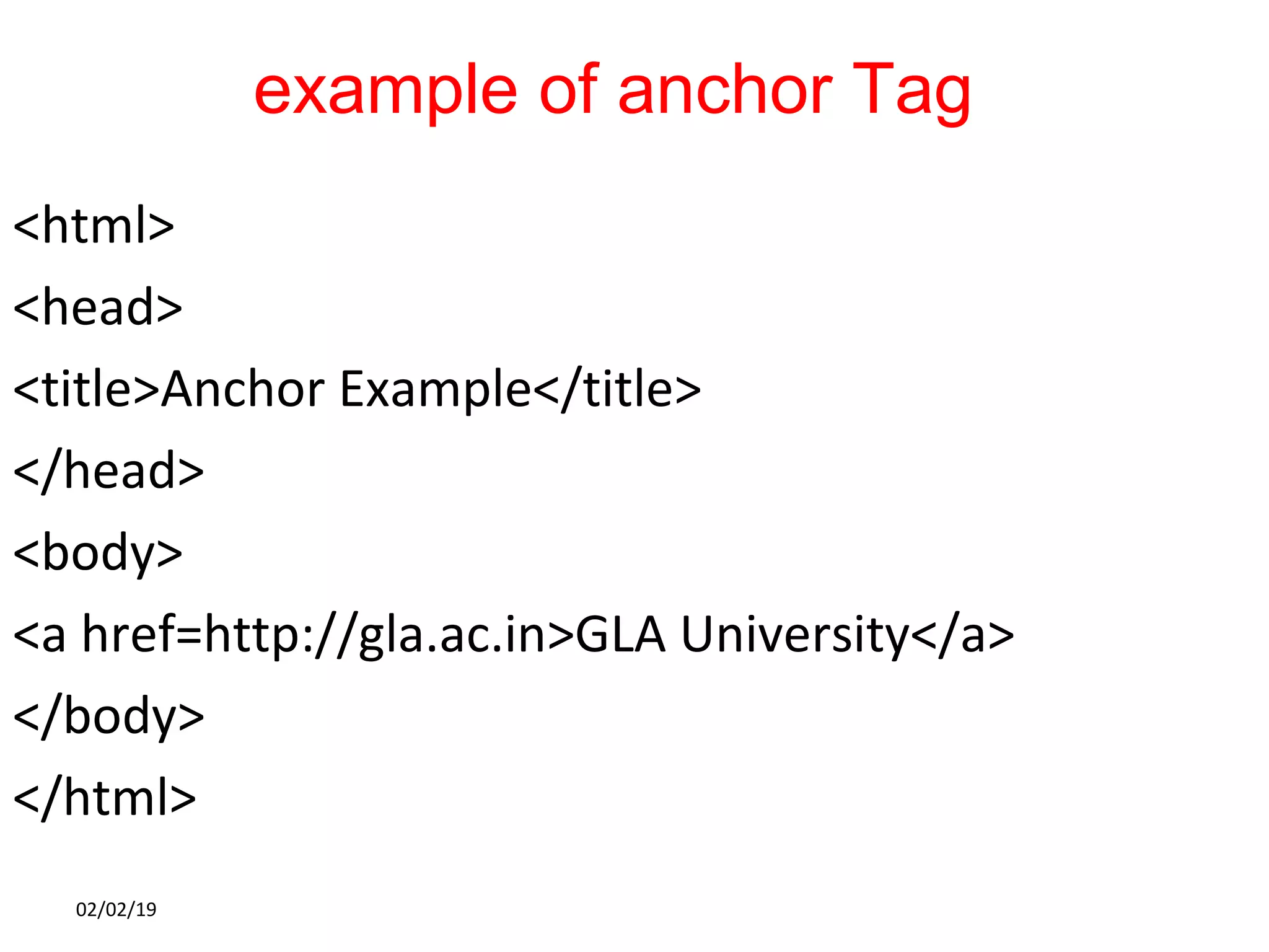 example of anchor Tag
<html>
<head>
<title>Anchor Example</title>
</head>
<body>
<a href=http://gla.ac.in>GLA University</a>
</body>
</html>
02/02/19
 