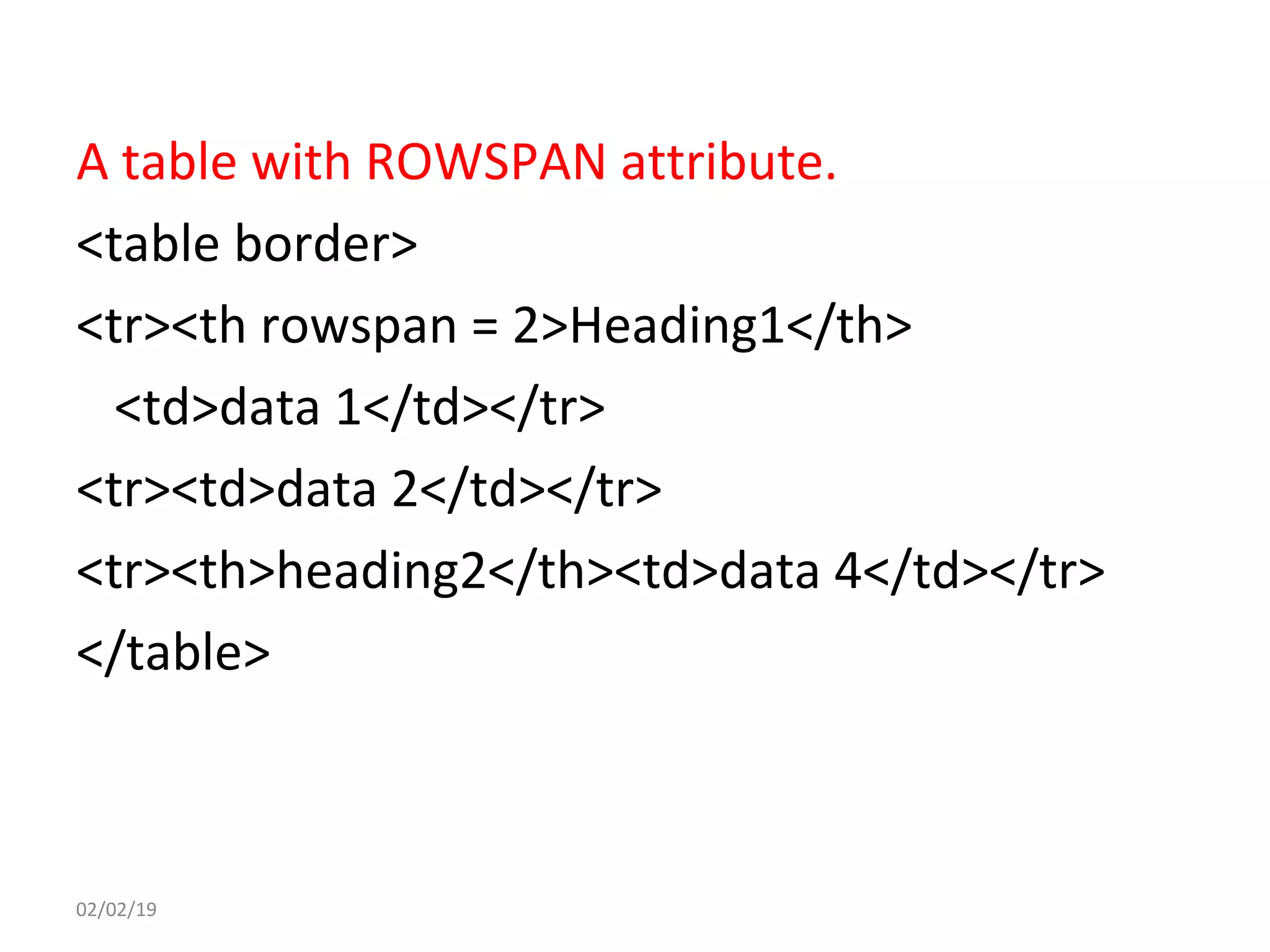 A table with ROWSPAN attribute.
<table border>
<tr><th rowspan = 2>Heading1</th>
<td>data 1</td></tr>
<tr><td>data 2</td></tr>
<tr><th>heading2</th><td>data 4</td></tr>
</table>
02/02/19
 