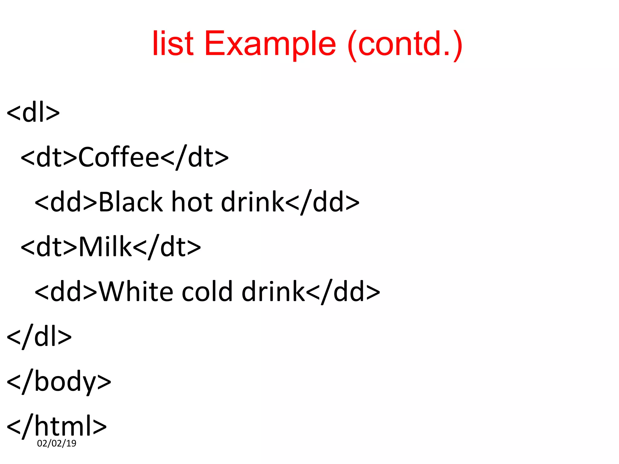 list Example (contd.)
<dl>
<dt>Coffee</dt>
<dd>Black hot drink</dd>
<dt>Milk</dt>
<dd>White cold drink</dd>
</dl>
</body>
</html>02/02/19
 