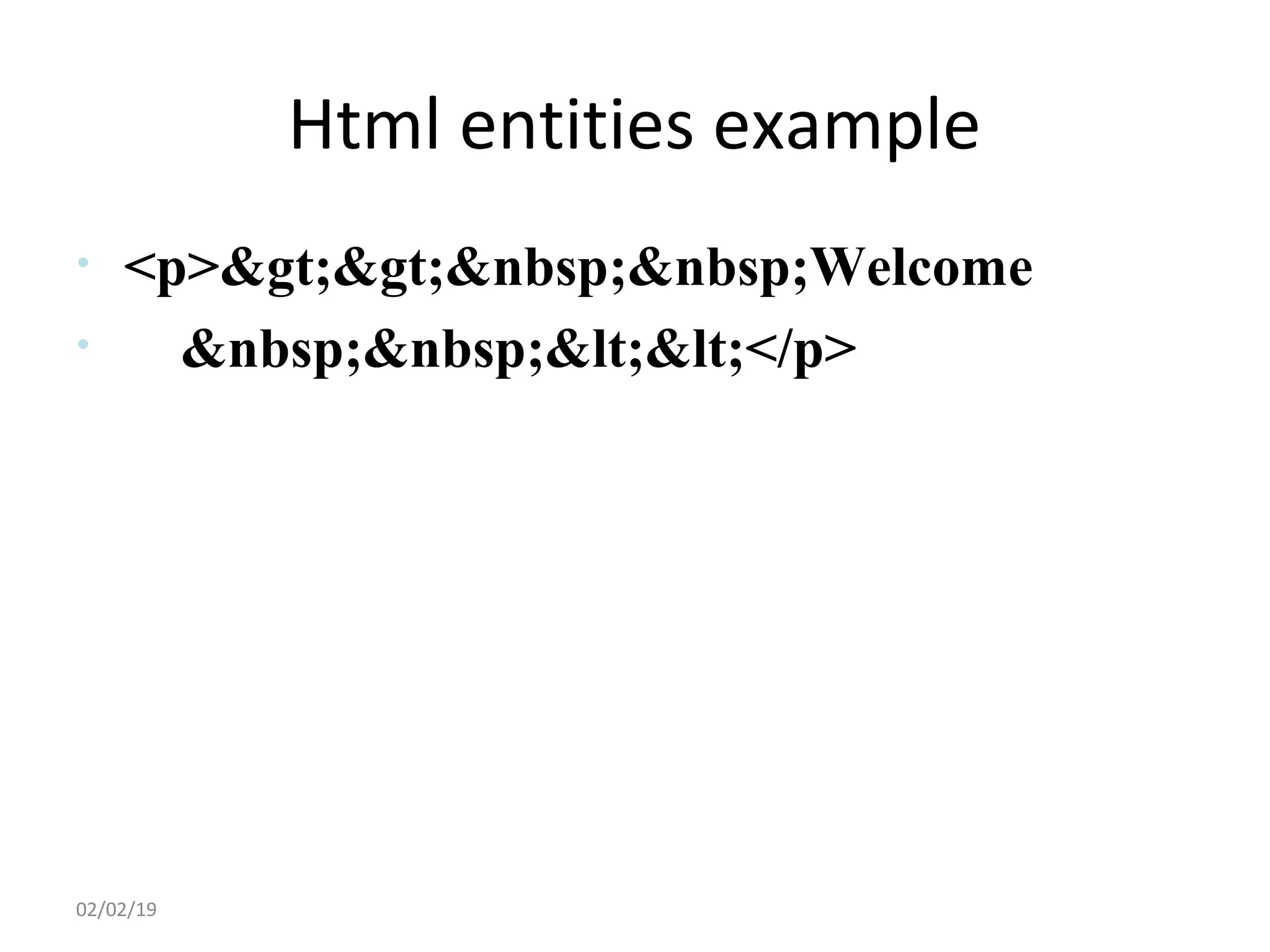 Html entities example
• <p>>>&nbsp;&nbsp;Welcome
• &nbsp;&nbsp;<<</p>
02/02/19
 