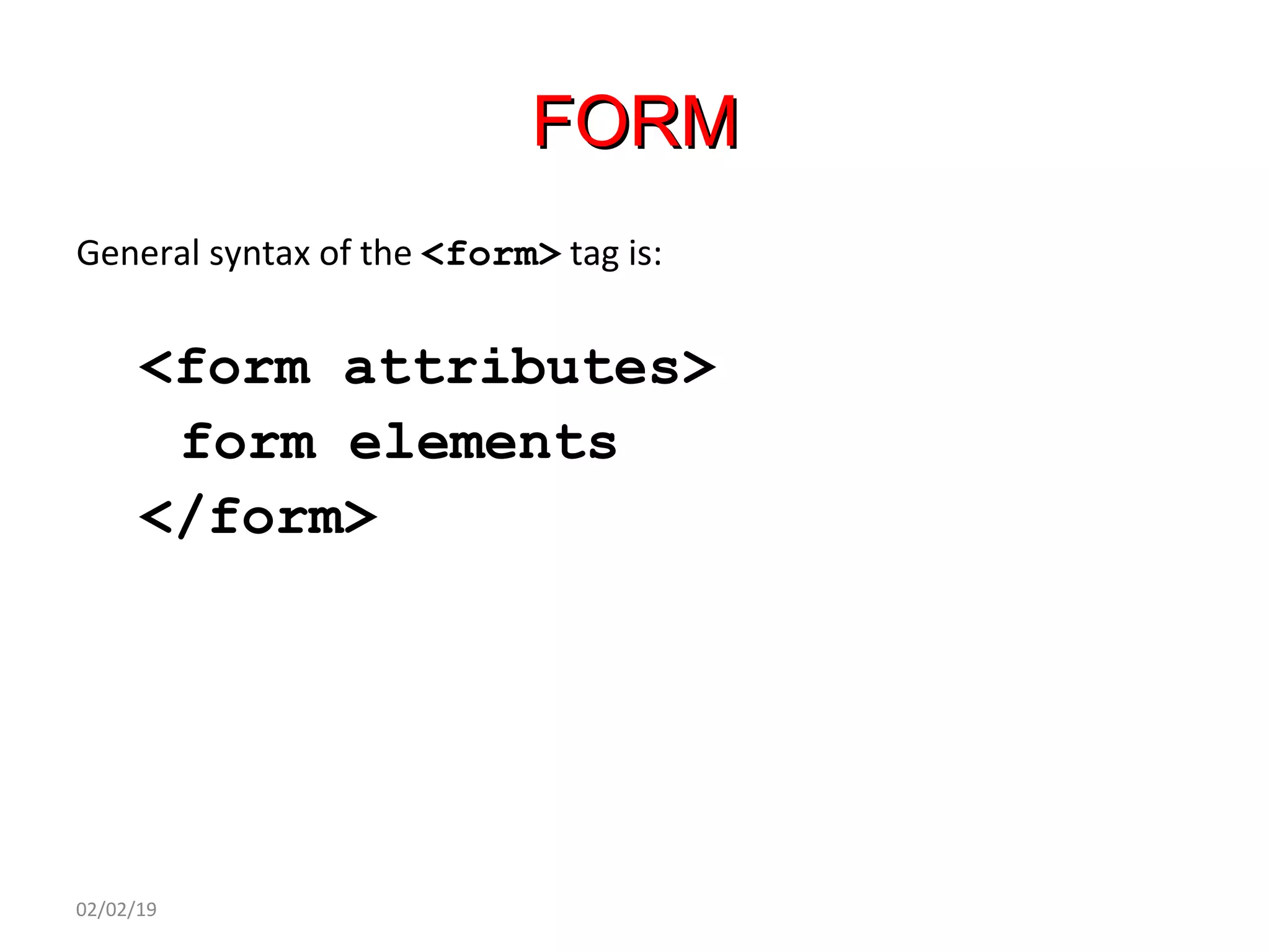 FORMFORM
General syntax of the <form> tag is:
<form attributes>
form elements
</form>
02/02/19
 