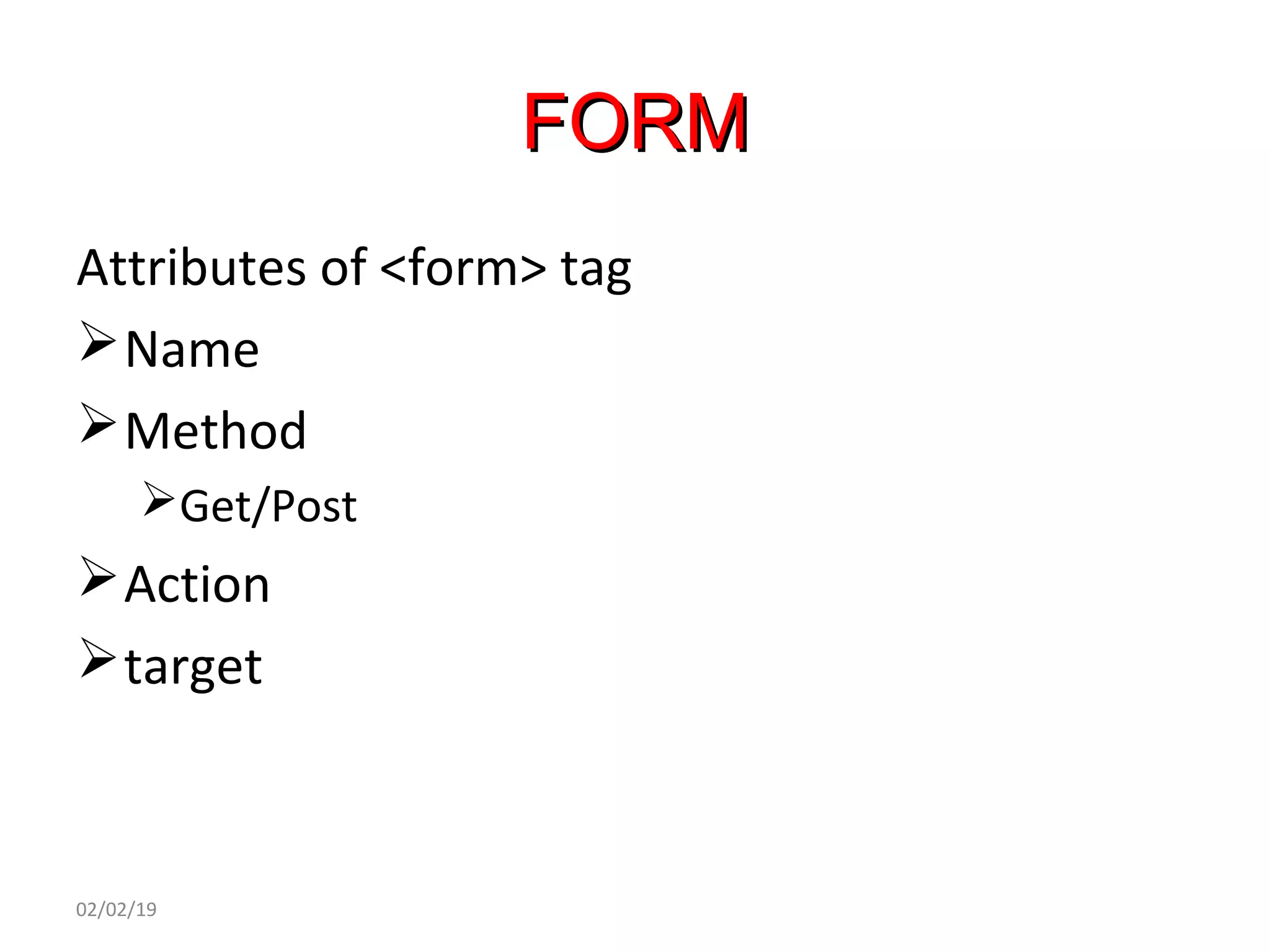 FORMFORM
Attributes of <form> tag
Name
Method
Get/Post
Action
target
02/02/19
 