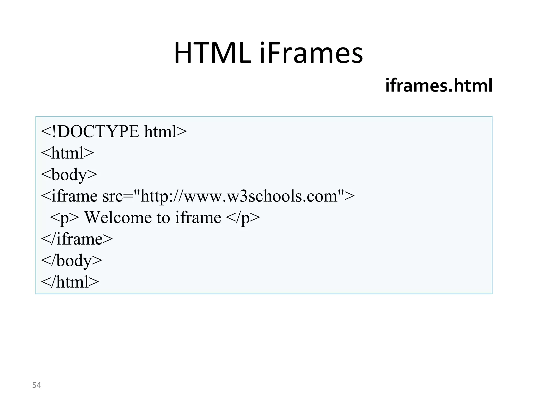 HTML iFrames
54
<!DOCTYPE html>
<html>
<body>
<iframe src="http://www.w3schools.com">
<p> Welcome to iframe </p>
</iframe>
</body>
</html>
iframes.html
 