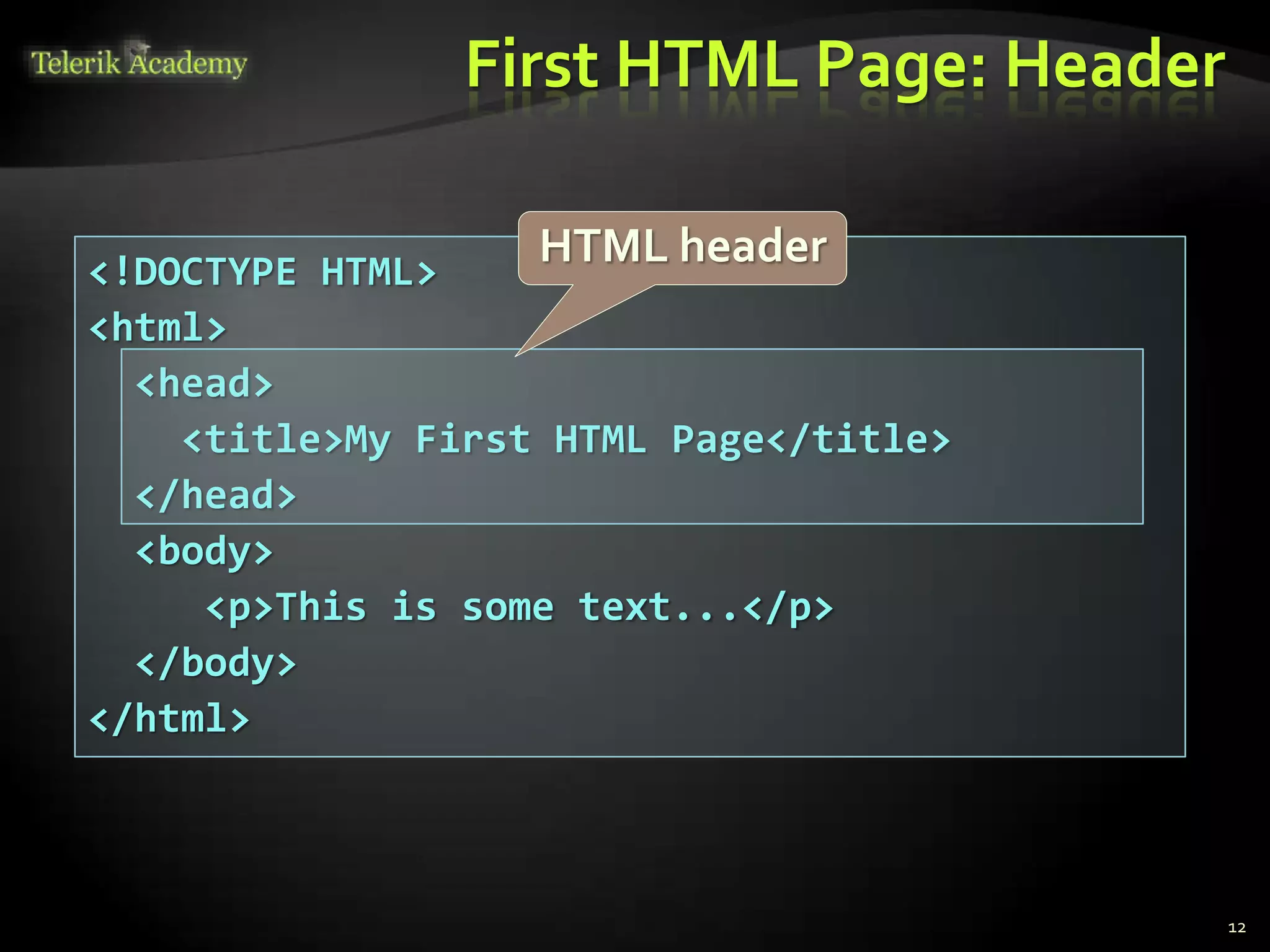 <!DOCTYPE HTML>
<html>
<head>
<title>My First HTML Page</title>
</head>
<body>
<p>This is some text...</p>
</body>
</html>
First HTML Page: Header
12
HTML header
 