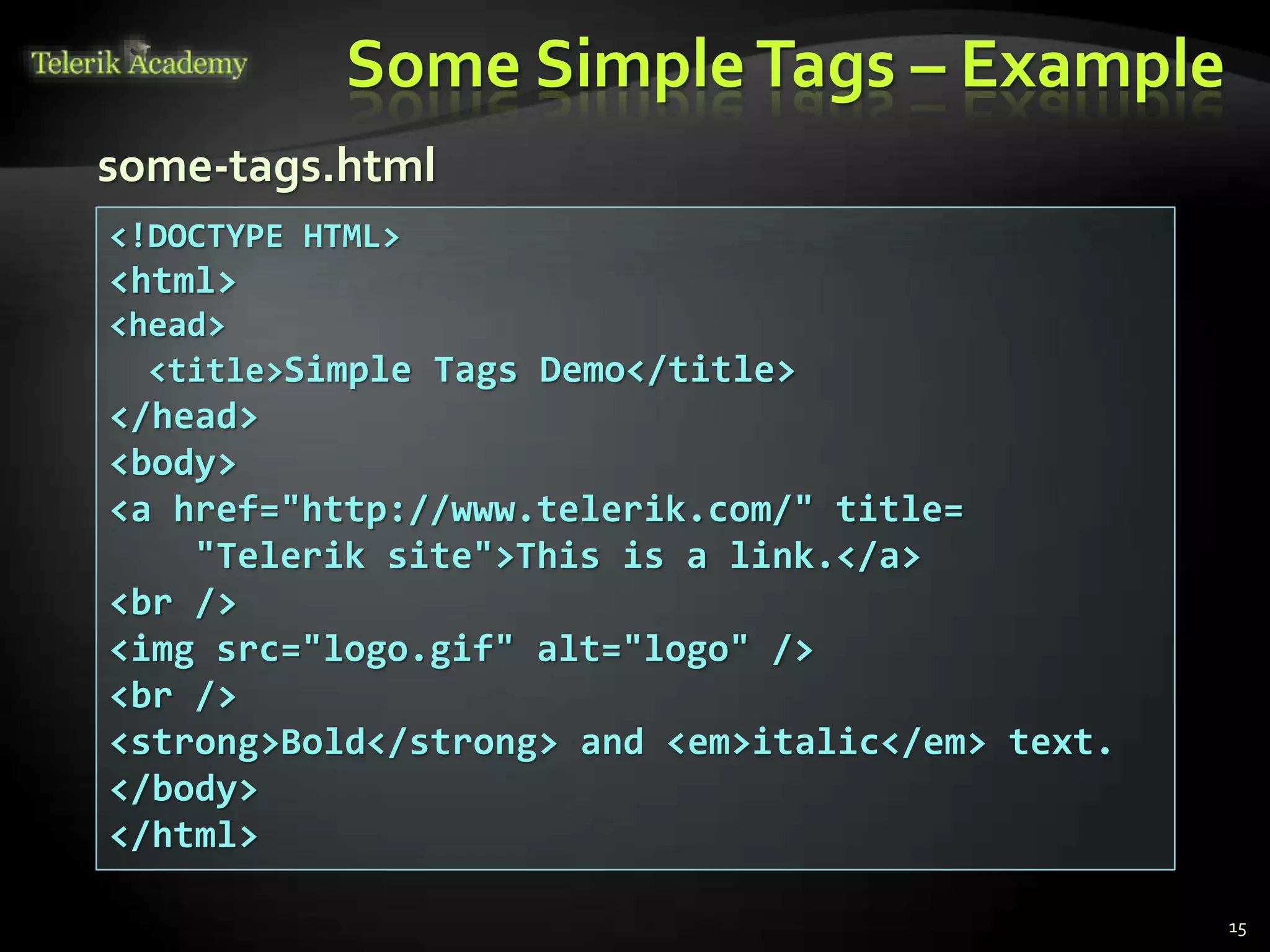 Some SimpleTags – Example
15
<!DOCTYPE HTML>
<html>
<head>
<title>Simple Tags Demo</title>
</head>
<body>
<a href="http://www.telerik.com/" title=
"Telerik site">This is a link.</a>
<br />
<img src="logo.gif" alt="logo" />
<br />
<strong>Bold</strong> and <em>italic</em> text.
</body>
</html>
some-tags.html
 
