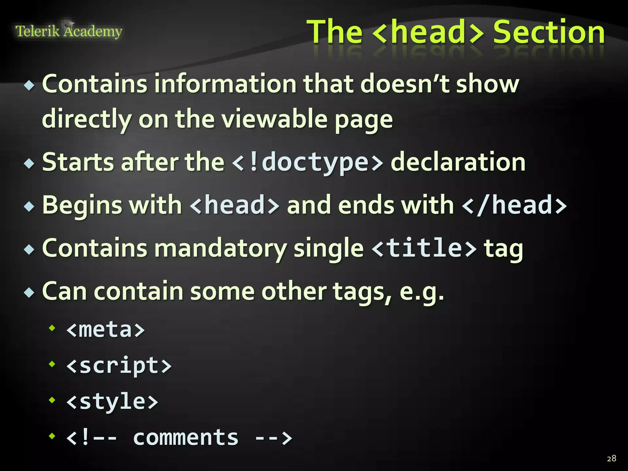 The <head> Section
 Contains information that doesn’t show
directly on the viewable page
 Starts after the <!doctype> declaration
 Begins with <head> and ends with </head>
 Contains mandatory single <title> tag
 Can contain some other tags, e.g.
 <meta>
 <script>
 <style>
 <!–- comments -->
28
 