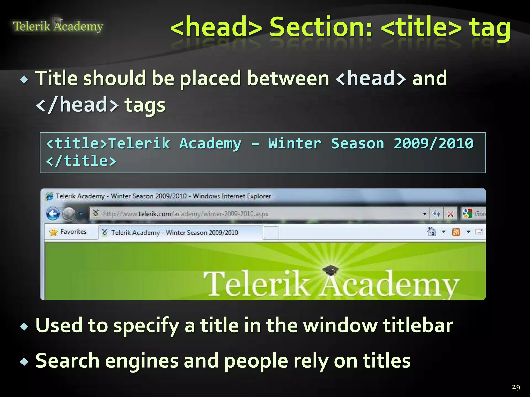 <head> Section: <title> tag
 Title should be placed between <head> and
</head> tags
 Used to specify a title in the window titlebar
 Search engines and people rely on titles
29
<title>Telerik Academy – Winter Season 2009/2010
</title>
 