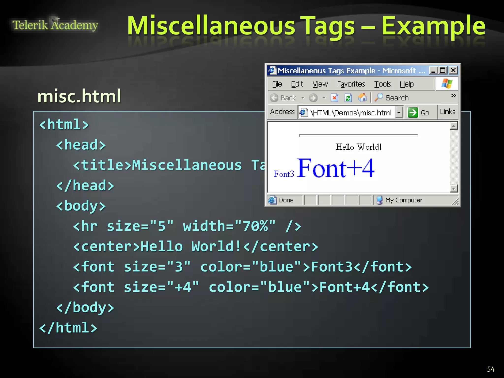 MiscellaneousTags – Example
54
<html>
<head>
<title>Miscellaneous Tags Example</title>
</head>
<body>
<hr size="5" width="70%" />
<center>Hello World!</center>
<font size="3" color="blue">Font3</font>
<font size="+4" color="blue">Font+4</font>
</body>
</html>
misc.html
 