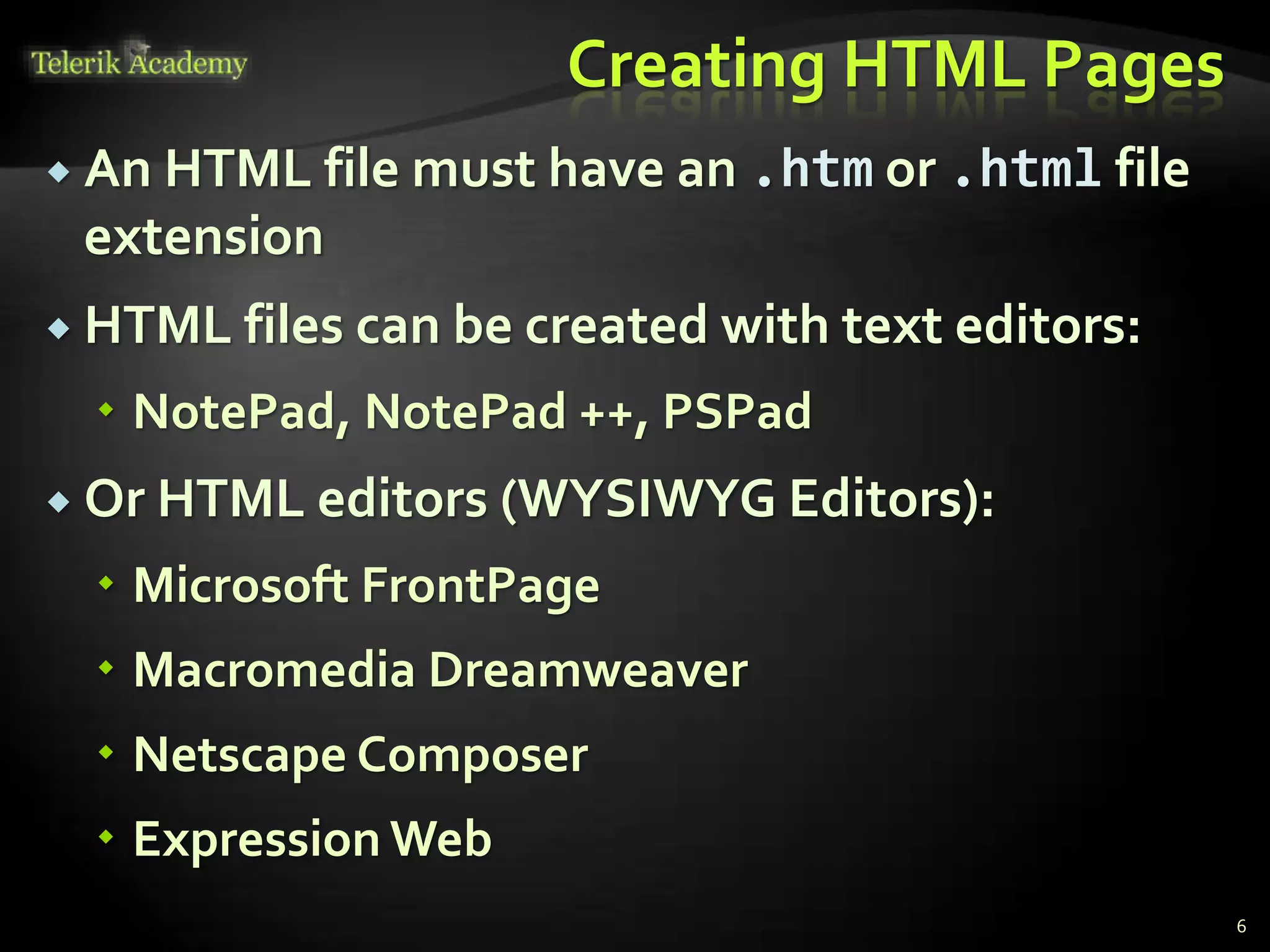 Creating HTML Pages
 An HTML file must have an .htm or .html file
extension
 HTML files can be created with text editors:
 NotePad, NotePad ++, PSPad
 Or HTML editors (WYSIWYG Editors):
 Microsoft FrontPage
 Macromedia Dreamweaver
 Netscape Composer
 Expression Web
6
 