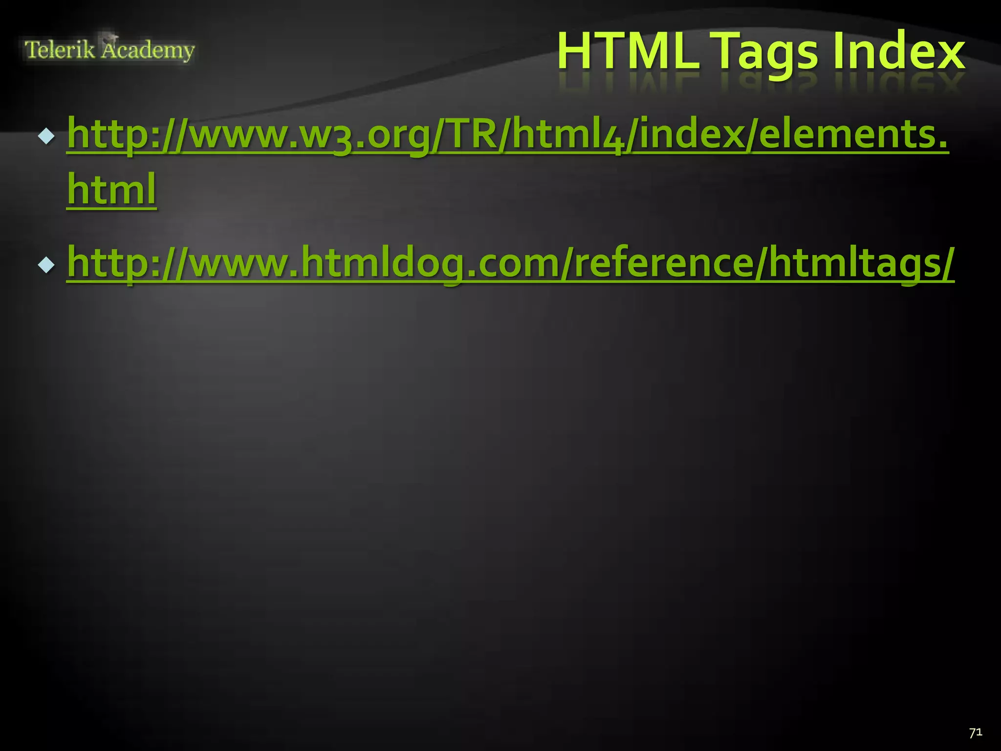 HTMLTags Index
 http://www.w3.org/TR/html4/index/elements.
html
 http://www.htmldog.com/reference/htmltags/
71
 
