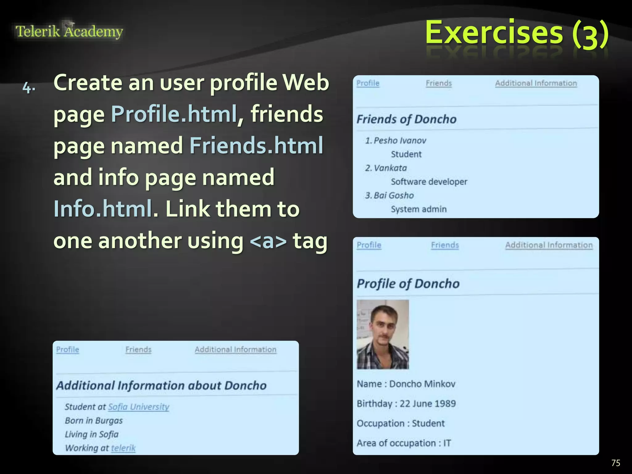 Exercises (3)
4. Create an user profile Web
page Profile.html, friends
page named Friends.html
and info page named
Info.html. Link them to
one another using <a> tag
75
 