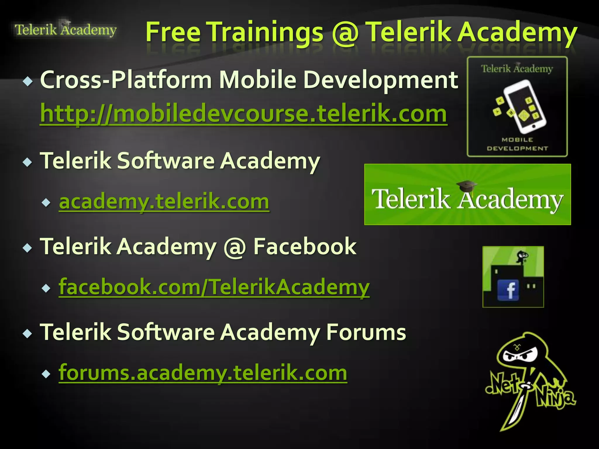 FreeTrainings @Telerik Academy
 Cross-Platform Mobile Development
http://mobiledevcourse.telerik.com
 Telerik Software Academy
 academy.telerik.com
 Telerik Academy @ Facebook
 facebook.com/TelerikAcademy
 Telerik Software Academy Forums
 forums.academy.telerik.com
 
