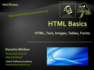 HTML Basics
HTML,Text, Images,Tables, Forms
Doncho Minkov
Telerik Software Academy
http://academy.telerik.com
TechnicalTrainer
http://minkov.it/
 