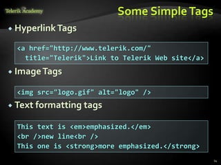 Some SimpleTags
 HyperlinkTags
 ImageTags
 Text formatting tags
14
<a href="http://www.telerik.com/"
title="Telerik">Link to Telerik Web site</a>
<img src="logo.gif" alt="logo" />
This text is <em>emphasized.</em>
<br />new line<br />
This one is <strong>more emphasized.</strong>
 