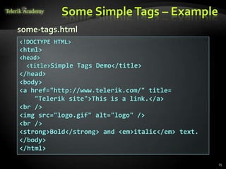 Some SimpleTags – Example
15
<!DOCTYPE HTML>
<html>
<head>
<title>Simple Tags Demo</title>
</head>
<body>
<a href="http://www.telerik.com/" title=
"Telerik site">This is a link.</a>
<br />
<img src="logo.gif" alt="logo" />
<br />
<strong>Bold</strong> and <em>italic</em> text.
</body>
</html>
some-tags.html
 