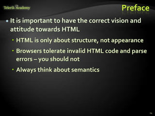 Preface
 It is important to have the correct vision and
attitude towards HTML
 HTML is only about structure, not appearance
 Browsers tolerate invalid HTML code and parse
errors – you should not
 Always think about semantics
24
 