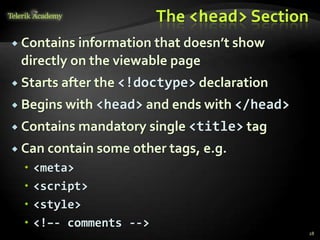 The <head> Section
 Contains information that doesn’t show
directly on the viewable page
 Starts after the <!doctype> declaration
 Begins with <head> and ends with </head>
 Contains mandatory single <title> tag
 Can contain some other tags, e.g.
 <meta>
 <script>
 <style>
 <!–- comments -->
28
 