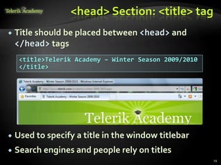 <head> Section: <title> tag
 Title should be placed between <head> and
</head> tags
 Used to specify a title in the window titlebar
 Search engines and people rely on titles
29
<title>Telerik Academy – Winter Season 2009/2010
</title>
 